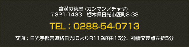 含満の茶屋（カンマンノチャヤ）〒321-1433栃木県日光市匠町8-33 TEL:0288-54-0713