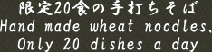 �����������΂���܂�̒����@����20�H�̎�ł����΁@Hand made wheat noodles. Only 20 dishes a day